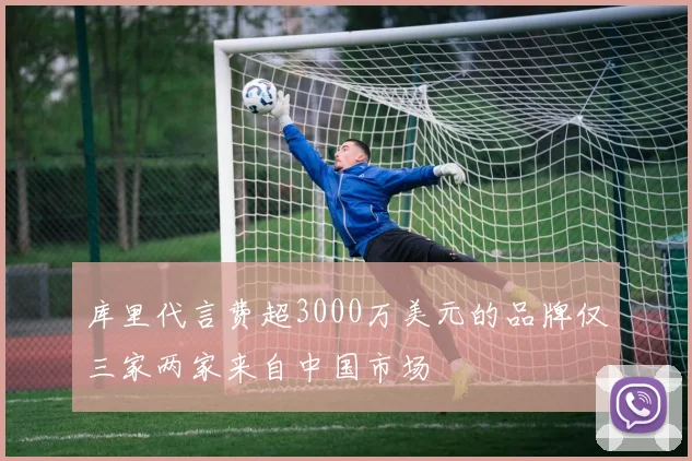 库里代言费超3000万美元的品牌仅三家两家来自中国市场