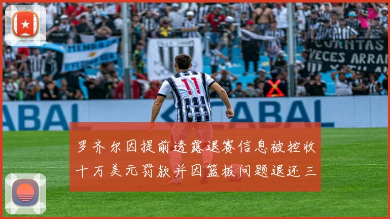 罗齐尔因提前透露退赛信息被控收十万美元罚款并因篮板问题退还三万