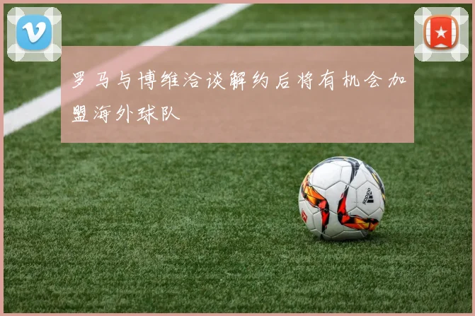 罗马与博维洽谈解约后将有机会加盟海外球队