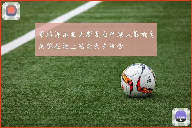 蒂格评论里夫斯复出对湖人影响肯纳德在场上完全失去机会