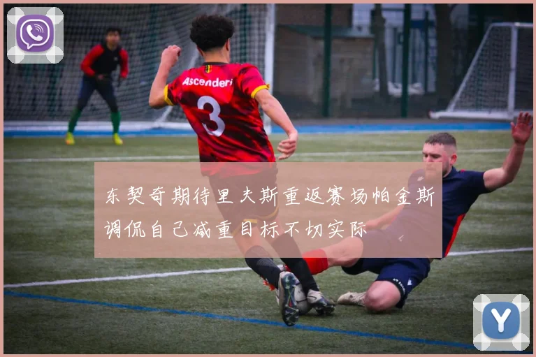 东契奇期待里夫斯重返赛场帕金斯调侃自己减重目标不切实际