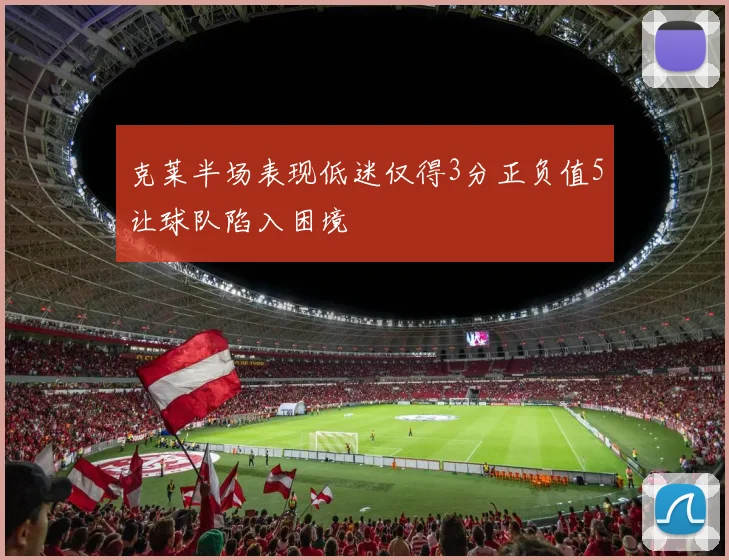 克莱半场表现低迷仅得3分正负值5让球队陷入困境